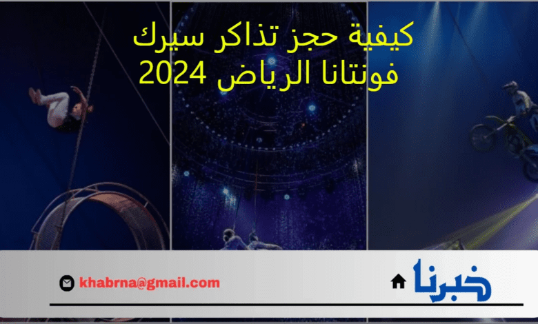 تجربة استثنائية في سيرك فونتانا.. كيفية حجز تذاكر سيرك فونتانا الرياض 2024