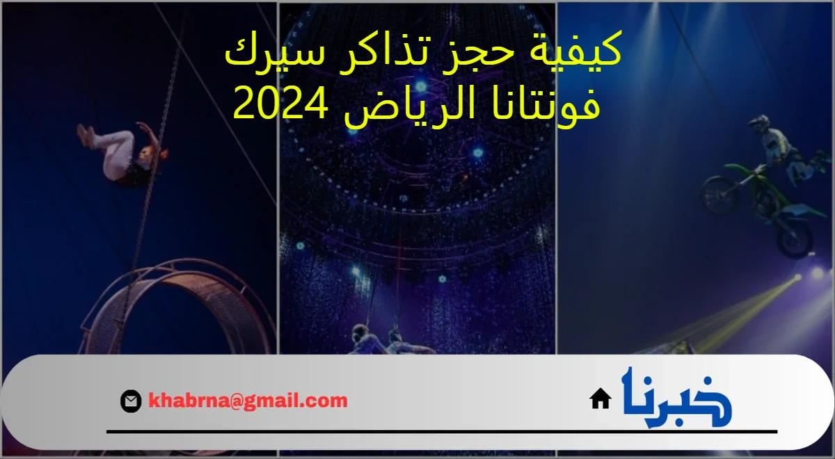 تجربة استثنائية في سيرك فونتانا.. كيفية حجز تذاكر سيرك فونتانا الرياض 2024