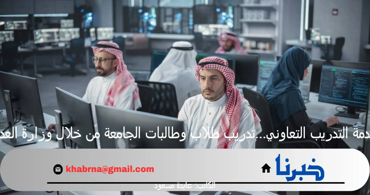 خدمة التدريب التعاوني…تدريب طلاب وطالبات الجامعة من خلال وزارة العدل