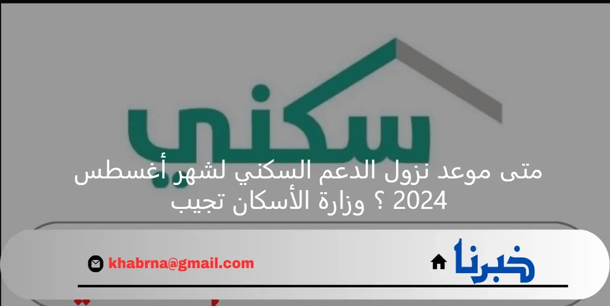 متى موعد نزول الدعم السكني لشهر أغسطس 2024 ؟ وزارة الأسكان تجيب