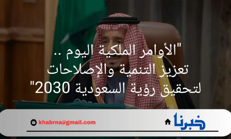 "الاوامر الملكية اليوم" تعزيز التنمية والإصلاحات لتحقيق رؤية السعودية 2030