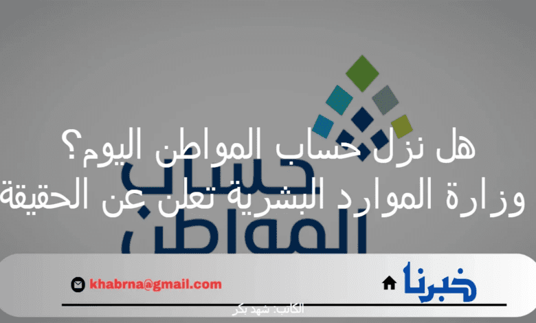 هل نزل حساب المواطن اليوم؟ وزارة الموارد البشرية تعلن عن الحقيقة