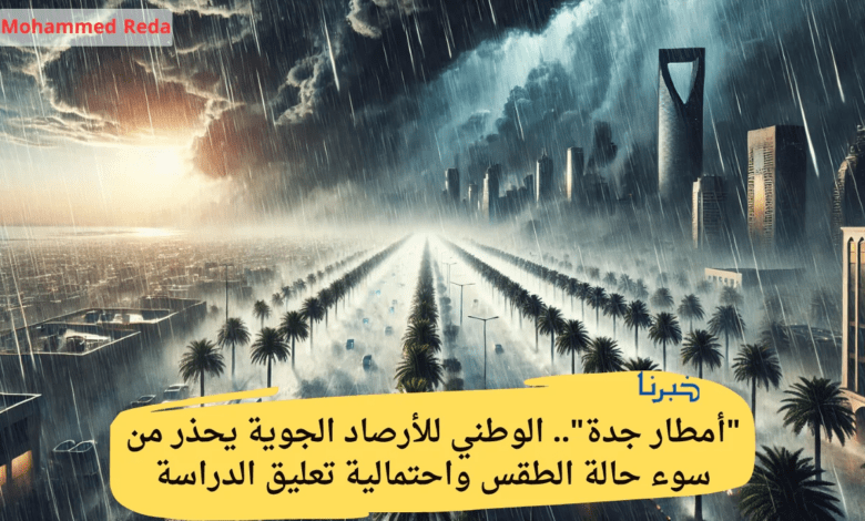 "أمطار جدة".. الوطني للأرصاد الجوية يحذر من سوء حالة الطقس واحتمالية تعليق الدراسة